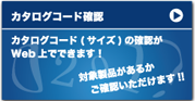 カタログコード確認　カタログコード（サイズ）の確認がWeb上でできます。対象商品があるかご確認いただけます